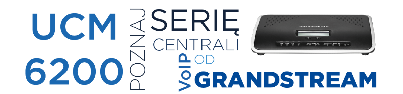UCM6200 - poznaj serię centrali VoIP od Grandstream!