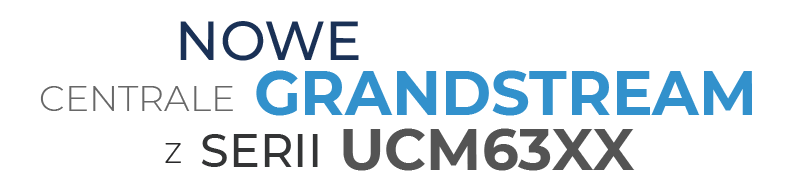 Nowe centrale Grandstream z serii UCM63XX
